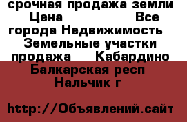 срочная продажа земли › Цена ­ 2 500 000 - Все города Недвижимость » Земельные участки продажа   . Кабардино-Балкарская респ.,Нальчик г.